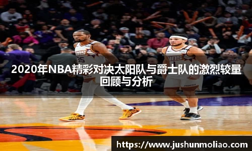 2020年NBA精彩对决太阳队与爵士队的激烈较量回顾与分析