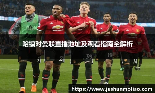 哈镇对曼联直播地址及观看指南全解析
