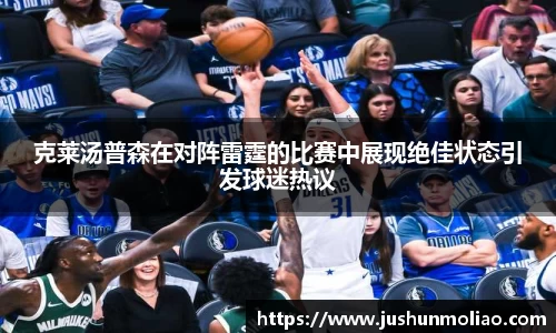 克莱汤普森在对阵雷霆的比赛中展现绝佳状态引发球迷热议