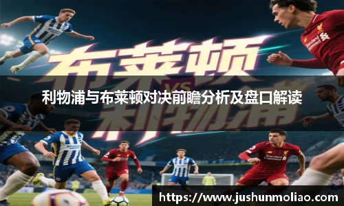 利物浦与布莱顿对决前瞻分析及盘口解读