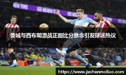 曼城与西布朗激战正酣比分悬念引发球迷热议