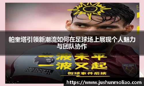 帕奎塔引领新潮流如何在足球场上展现个人魅力与团队协作