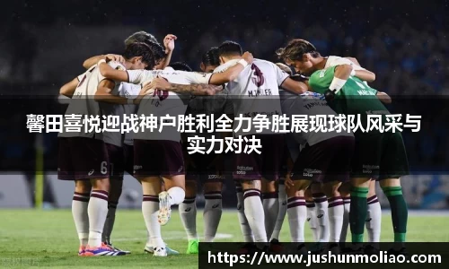 馨田喜悦迎战神户胜利全力争胜展现球队风采与实力对决