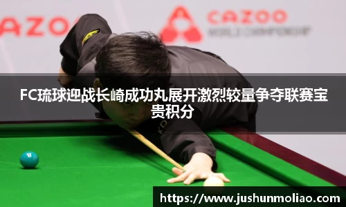 FC琉球迎战长崎成功丸展开激烈较量争夺联赛宝贵积分