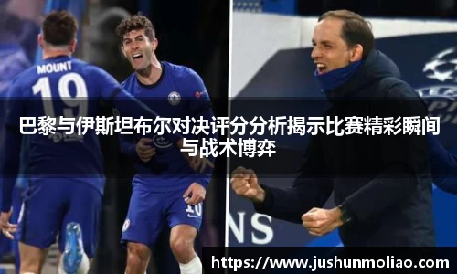 巴黎与伊斯坦布尔对决评分分析揭示比赛精彩瞬间与战术博弈