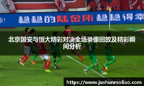 北京国安与恒大精彩对决全场录像回放及精彩瞬间分析